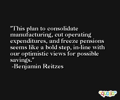 This plan to consolidate manufacturing, cut operating expenditures, and freeze pensions seems like a bold step, in-line with our optimistic views for possible savings. -Benjamin Reitzes