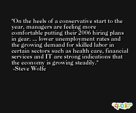 On the heels of a conservative start to the year, managers are feeling more comfortable putting their 2006 hiring plans in gear. ... lower unemployment rates and the growing demand for skilled labor in certain sectors such as health care, financial services and IT are strong indications that the economy is growing steadily. -Steve Wolfe