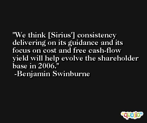 We think [Sirius'] consistency delivering on its guidance and its focus on cost and free cash-flow yield will help evolve the shareholder base in 2006. -Benjamin Swinburne