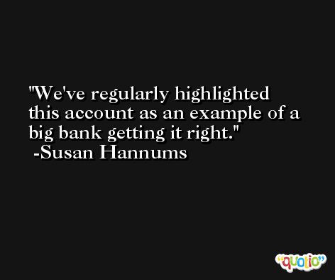 We've regularly highlighted this account as an example of a big bank getting it right. -Susan Hannums