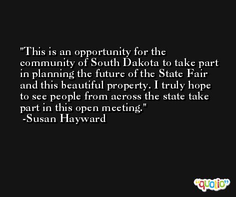 This is an opportunity for the community of South Dakota to take part in planning the future of the State Fair and this beautiful property. I truly hope to see people from across the state take part in this open meeting. -Susan Hayward