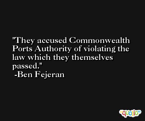 They accused Commonwealth Ports Authority of violating the law which they themselves passed. -Ben Fejeran