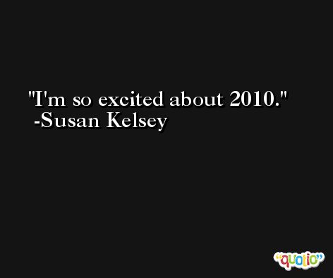 I'm so excited about 2010. -Susan Kelsey