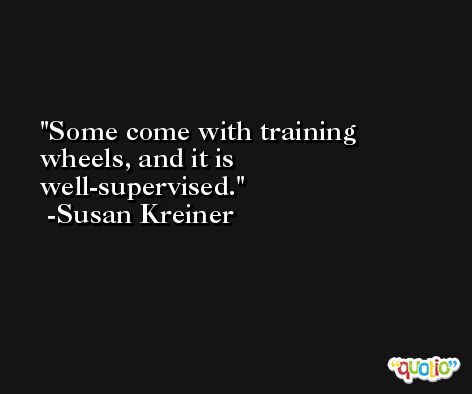 Some come with training wheels, and it is well-supervised. -Susan Kreiner