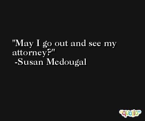 May I go out and see my attorney? -Susan Mcdougal