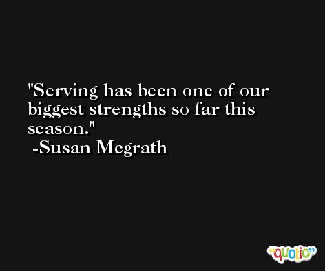 Serving has been one of our biggest strengths so far this season. -Susan Mcgrath