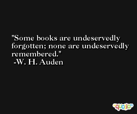 Some books are undeservedly forgotten; none are undeservedly remembered. -W. H. Auden