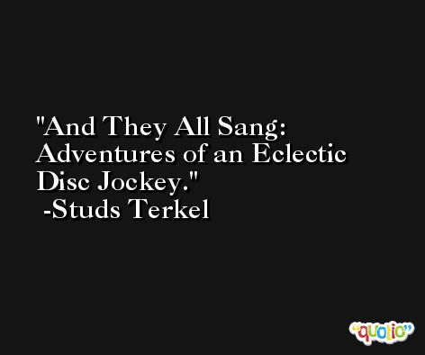 And They All Sang: Adventures of an Eclectic Disc Jockey. -Studs Terkel