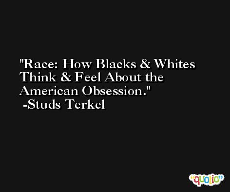Race: How Blacks & Whites Think & Feel About the American Obsession. -Studs Terkel