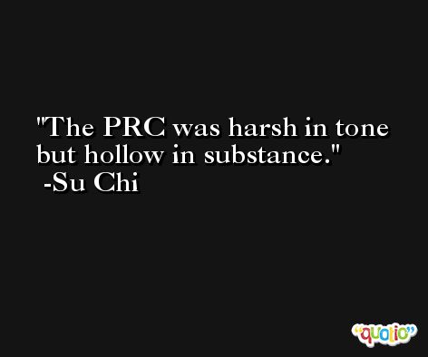 The PRC was harsh in tone but hollow in substance. -Su Chi