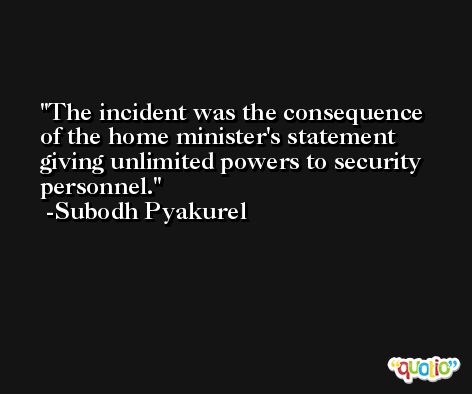 The incident was the consequence of the home minister's statement giving unlimited powers to security personnel. -Subodh Pyakurel