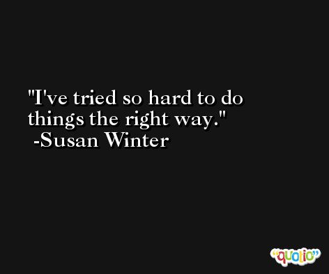 I've tried so hard to do things the right way. -Susan Winter