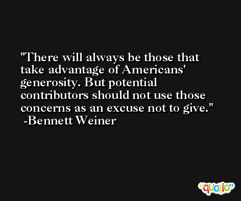 There will always be those that take advantage of Americans' generosity. But potential contributors should not use those concerns as an excuse not to give. -Bennett Weiner