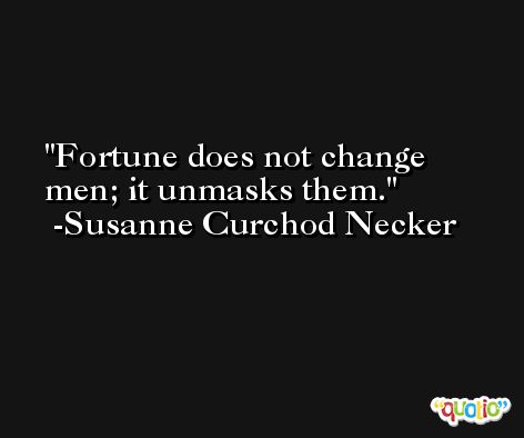 Fortune does not change men; it unmasks them. -Susanne Curchod Necker