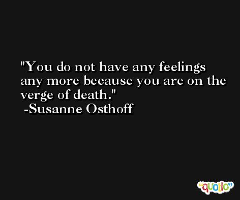 You do not have any feelings any more because you are on the verge of death. -Susanne Osthoff