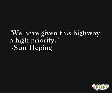 We have given this highway a high priority. -Sun Heping