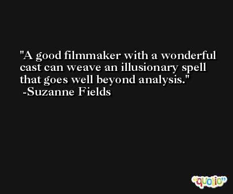 A good filmmaker with a wonderful cast can weave an illusionary spell that goes well beyond analysis. -Suzanne Fields