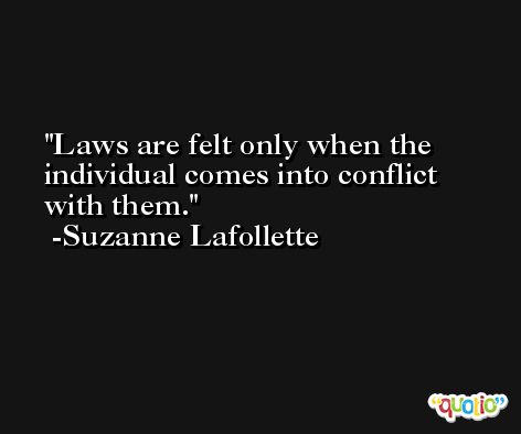 Laws are felt only when the individual comes into conflict with them. -Suzanne Lafollette