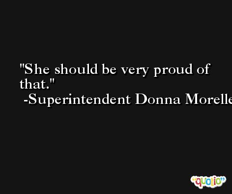 She should be very proud of that. -Superintendent Donna Morelle