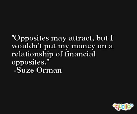 Opposites may attract, but I wouldn't put my money on a relationship of financial opposites. -Suze Orman