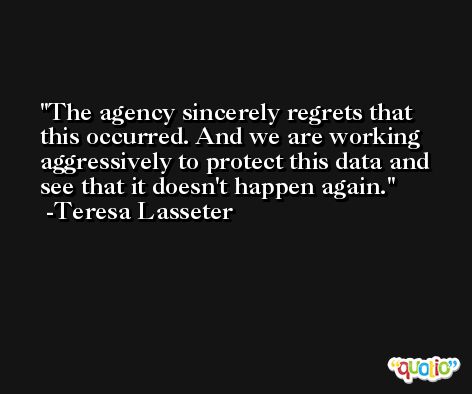 The agency sincerely regrets that this occurred. And we are working aggressively to protect this data and see that it doesn't happen again. -Teresa Lasseter