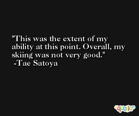 This was the extent of my ability at this point. Overall, my skiing was not very good. -Tae Satoya