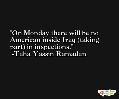 On Monday there will be no American inside Iraq (taking part) in inspections. -Taha Yassin Ramadan