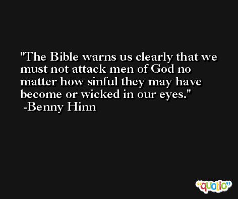 The Bible warns us clearly that we must not attack men of God no matter how sinful they may have become or wicked in our eyes. -Benny Hinn