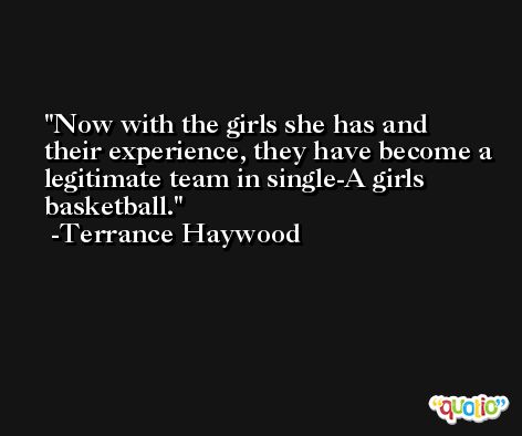 Now with the girls she has and their experience, they have become a legitimate team in single-A girls basketball. -Terrance Haywood