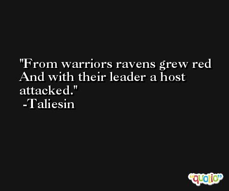 From warriors ravens grew red And with their leader a host attacked. -Taliesin