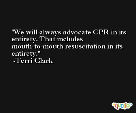 We will always advocate CPR in its entirety. That includes mouth-to-mouth resuscitation in its entirety. -Terri Clark