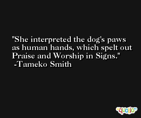 She interpreted the dog's paws as human hands, which spelt out Praise and Worship in Signs. -Tameko Smith