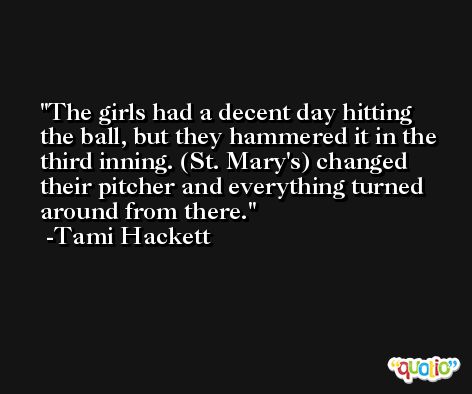 The girls had a decent day hitting the ball, but they hammered it in the third inning. (St. Mary's) changed their pitcher and everything turned around from there. -Tami Hackett