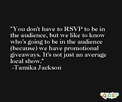 You don't have to RSVP to be in the audience, but we like to know who's going to be in the audience (because) we have promotional giveaways. It's not just an average local show. -Tamika Jackson