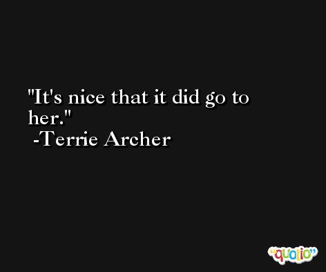 It's nice that it did go to her. -Terrie Archer