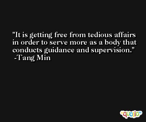 It is getting free from tedious affairs in order to serve more as a body that conducts guidance and supervision. -Tang Min