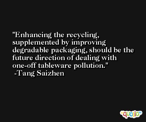 Enhancing the recycling, supplemented by improving degradable packaging, should be the future direction of dealing with one-off tableware pollution. -Tang Saizhen