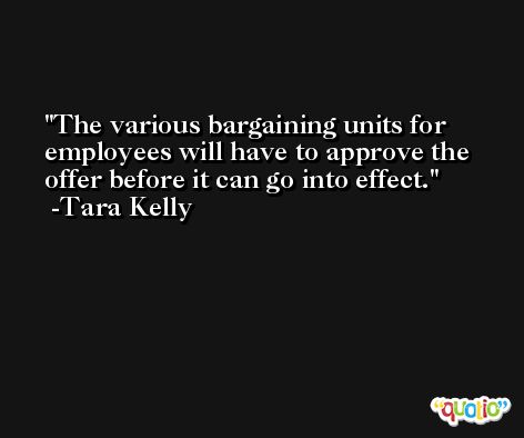 The various bargaining units for employees will have to approve the offer before it can go into effect. -Tara Kelly