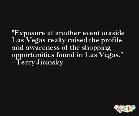 Exposure at another event outside Las Vegas really raised the profile and awareness of the shopping opportunities found in Las Vegas. -Terry Jicinsky