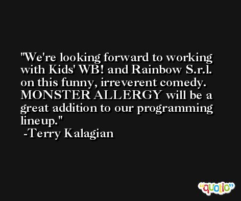 We're looking forward to working with Kids' WB! and Rainbow S.r.l. on this funny, irreverent comedy. MONSTER ALLERGY will be a great addition to our programming lineup. -Terry Kalagian
