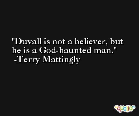 Duvall is not a believer, but he is a God-haunted man. -Terry Mattingly