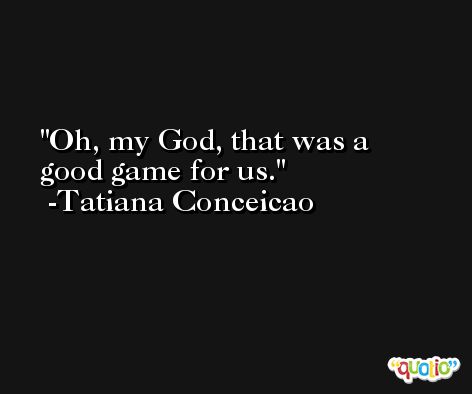 Oh, my God, that was a good game for us. -Tatiana Conceicao