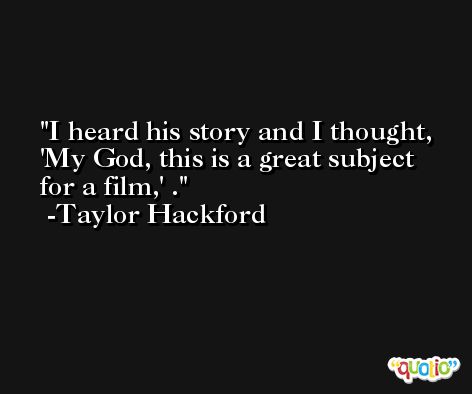 I heard his story and I thought, 'My God, this is a great subject for a film,' . -Taylor Hackford