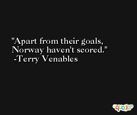 Apart from their goals, Norway haven't scored. -Terry Venables