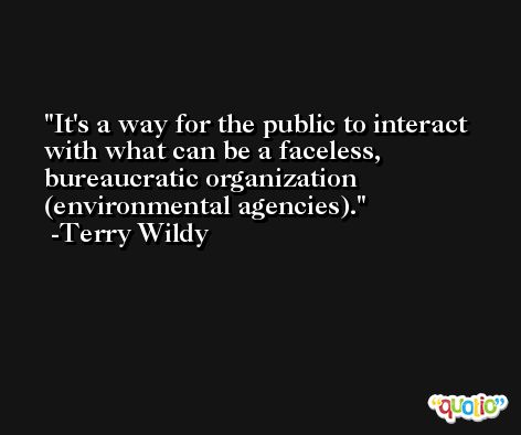 It's a way for the public to interact with what can be a faceless, bureaucratic organization (environmental agencies). -Terry Wildy