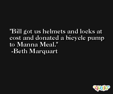 Bill got us helmets and locks at cost and donated a bicycle pump to Manna Meal. -Beth Marquart