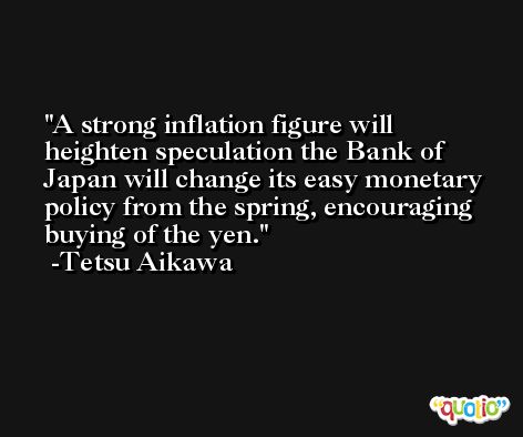 A strong inflation figure will heighten speculation the Bank of Japan will change its easy monetary policy from the spring, encouraging buying of the yen. -Tetsu Aikawa