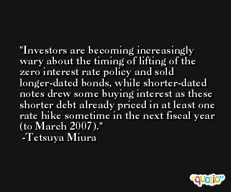 Investors are becoming increasingly wary about the timing of lifting of the zero interest rate policy and sold longer-dated bonds, while shorter-dated notes drew some buying interest as these shorter debt already priced in at least one rate hike sometime in the next fiscal year (to March 2007). -Tetsuya Miura