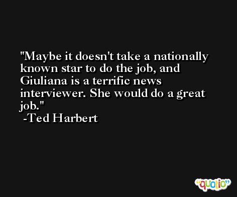Maybe it doesn't take a nationally known star to do the job, and Giuliana is a terrific news interviewer. She would do a great job. -Ted Harbert