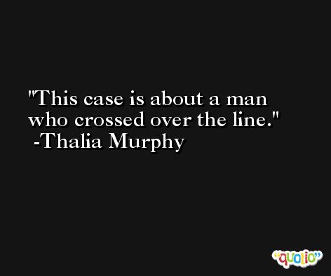 This case is about a man who crossed over the line. -Thalia Murphy